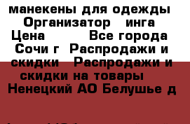 манекены для одежды › Организатор ­ инга › Цена ­ 100 - Все города, Сочи г. Распродажи и скидки » Распродажи и скидки на товары   . Ненецкий АО,Белушье д.